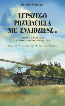 Lepszego przyjaciela nie znajdziesz...Strzelcy pancerni na froncie wschodnim 1941-1945. Ukraina-Małopolska-Śląsk-Czechy