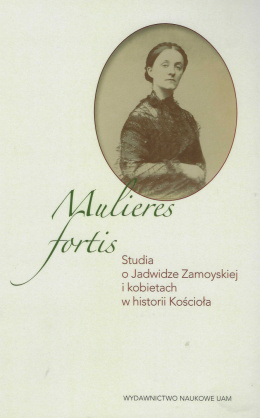 Mulieres fortis. Studia o Jadwidze Zamoyskiej i kobietach w historii Kościoła