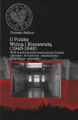 O Polskę Wolną i Niezawisłą (1945-1948). WiN w południowo-zachodniej Polsce (geneza-struktury-działalność-likwidacja-represje)