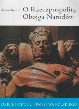 O Rzeczpospolitą Obojga Narodów. Dzieje Narodu i Państwa Polskiego