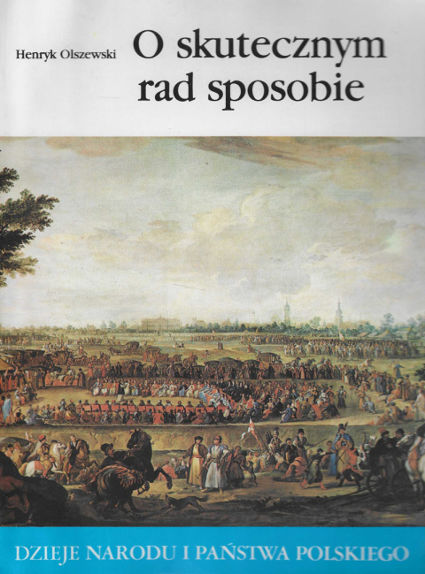 O skutecznym rad sposobie. Dzieje narodu i państwa polskiego O skutecznym rad sposobie. Dzieje narodu i państwa polskiego