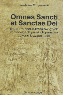 Omnes Sancti et Sanctae Dei. Studium nad kultem świętych w diecezjach pruskich państwa zakonu krzyżackiego