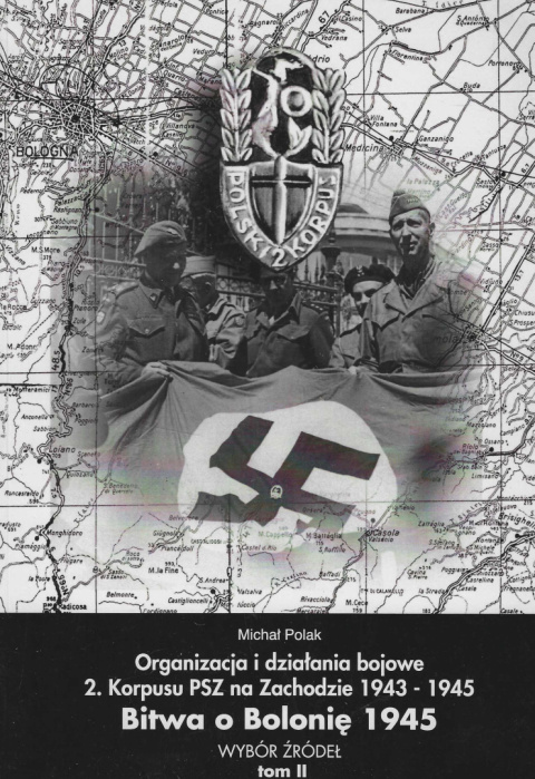 Organizacja i działania bojowe 2. Korpusu PSZ na Zachodzie 1943-1945. Bitwa o Bolonię 1945. Wybór źródeł, tom II Organizacja i działania bojowe 2. Korpusu PSZ na Zachodzie 1943-1945. Bitwa o Bolonię 1945. Wybór źródeł, tom II