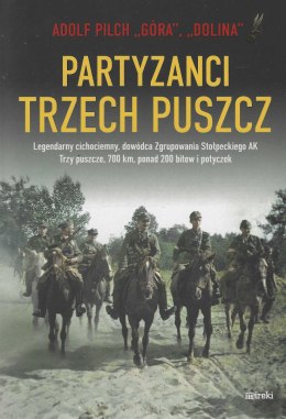 Partyzanci trzech puszcz. Legendarny cichociemny, dowódca Zgrupowania Stołpeckiego AK Trzy puszcze, 700 km, ponad 200 bitew...