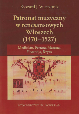 Patronat muzyczny w renesansowych Włoszech (1470-1527). Mediolan, Ferrara, Mantua, Florencja, Rzym