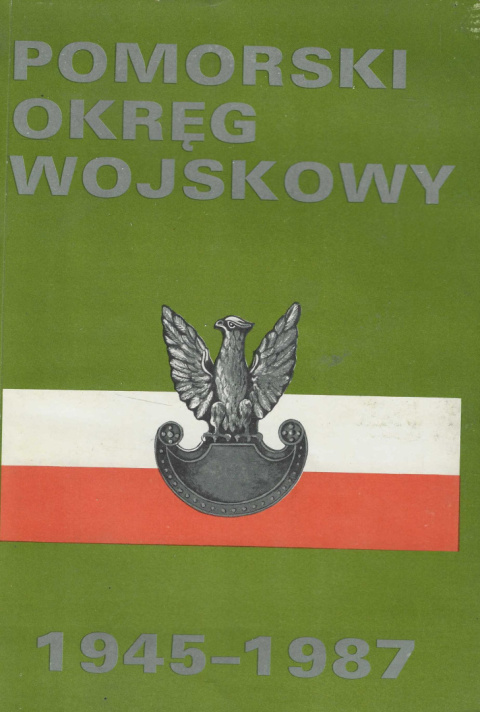Pomorski Okręg Wojskowy 1945-1987. Zarys dziejów Pomorski Okręg Wojskowy 1945-1987. Zarys dziejów