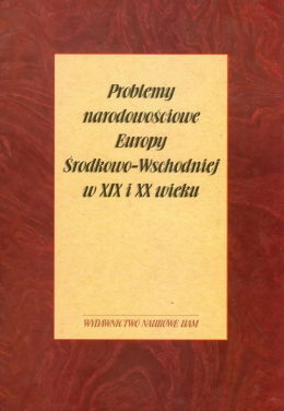 Problemy narodowościowe Europy Środkowo-Wschodniej w XIX i XX wieku. Księga pamiątkowa dla Profesora Przemysława Hausera