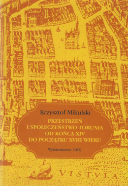 Przestrzeń i społeczeństwo Torunia od końca XIV do początku XVIII wieku