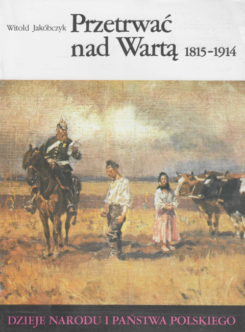Przetrwać nad Wartą 1815-1914. Dzieje narodu i państwa polskiego Przetrwać nad Wartą 1815-1914. Dzieje narodu i państwa polskiego