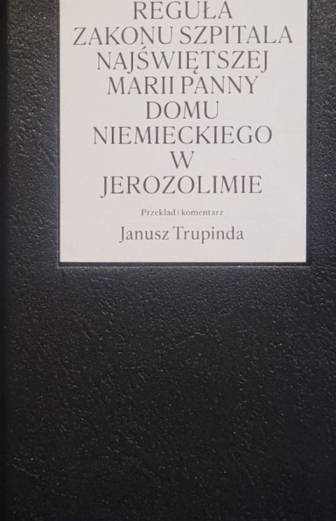 Reguła Zakonu Szpitala Najświętszej Marii Panny Domu Niemieckiego w Jerozolimie Reguła Zakonu Szpitala Najświętszej Marii Panny Domu Niemieckiego w Jerozolimie