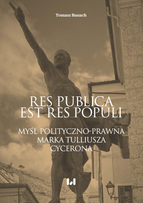 Res publica est res populi. Myśl polityczno-prawna Marka Tulliusza Cycerona Res publica est res populi. Myśl polityczno-prawna Marka Tulliusza Cycerona