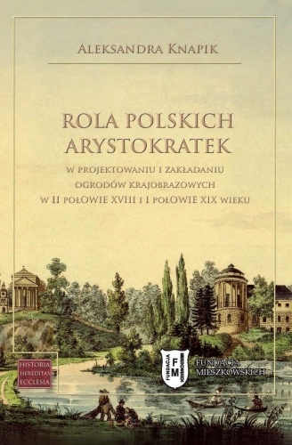 Rola polskich arystokratek w projektowaniu i zakładaniu ogrodów krajobrazowych w II połowie XVIII i I połowie XIX wieku