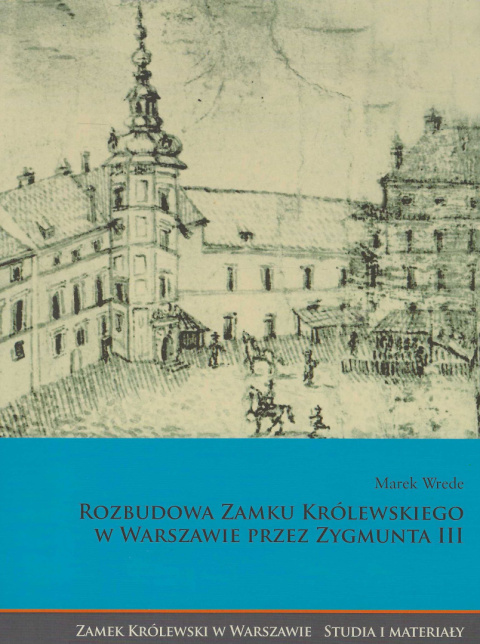 Rozbudowa zamku królewskiego w Warszawie przez Zygmunta III Rozbudowa zamku królewskiego w Warszawie przez Zygmunta III