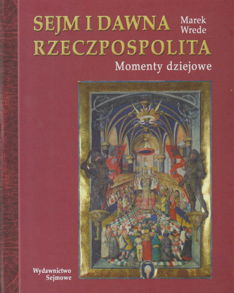 Sejm i dawna Rzeczpospolita. Momenty dziejowe Sejm i dawna Rzeczpospolita. Momenty dziejowe