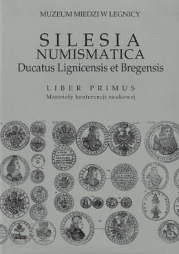 Silesia numismatica. Ducatus Lignicensis et Bregensis. Liber primus. Materiały konferencji naukowej
