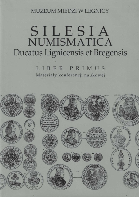 Silesia numismatica. Ducatus Lignicensis et Bregensis. Liber primus. Materiały konferencji naukowej Silesia numismatica. Ducatus Lignicensis et Bregensis. Liber primus. Materiały konferencji naukowej
