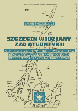 Szczecin widziany zza Atlantyku. Miasto w oczach dyplomacji i wywiadu USA oraz w rozważaniach amerykańskich dotyczących...