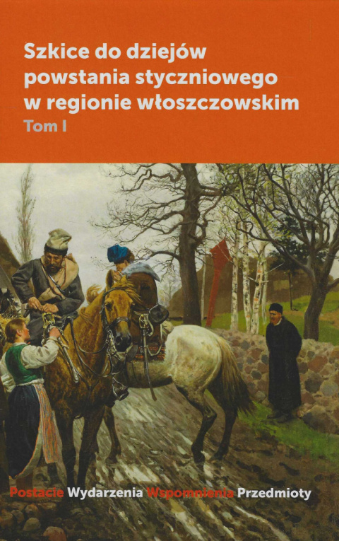 Szkice do dziejów powstania styczniowego w regionie włoszczowskim, Tom I Postacie Szkice do dziejów powstania styczniowego w regionie włoszczowskim, Tom I Postacie