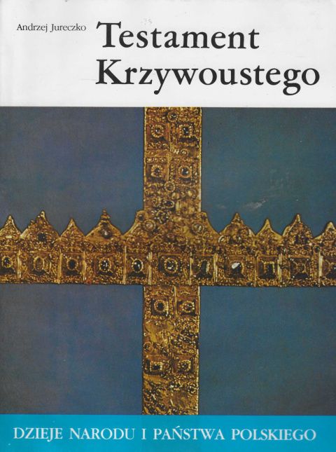 Testament Krzywoustego. Dzieje narodu i państwa polskiego Testament Krzywoustego. Dzieje narodu i państwa polskiego