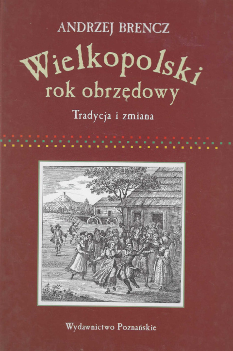 Wielkopolski rok obrzędowy. Tradycja i zmiana Wielkopolski rok obrzędowy. Tradycja i zmiana