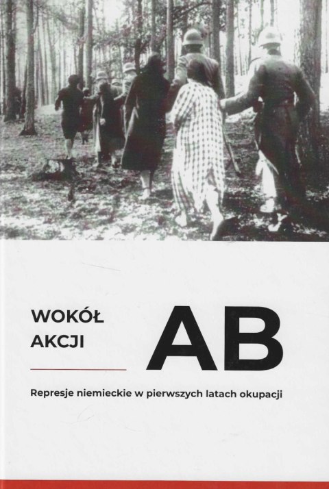 Wokół akcji AB. Represje niemieckie w pierwszych latach okupacji Wokół akcji AB. Represje niemieckie w pierwszych latach okupacji