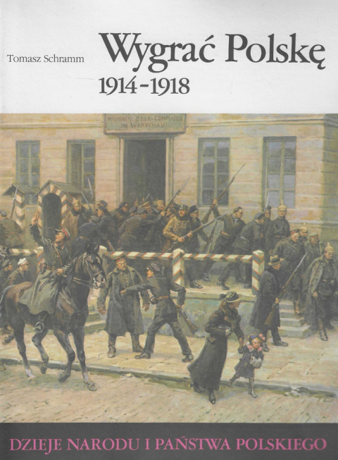 Wygrać Polskę 1914-1918. Dzieje narodu i państwa polskiego Wygrać Polskę 1914-1918. Dzieje narodu i państwa polskiego