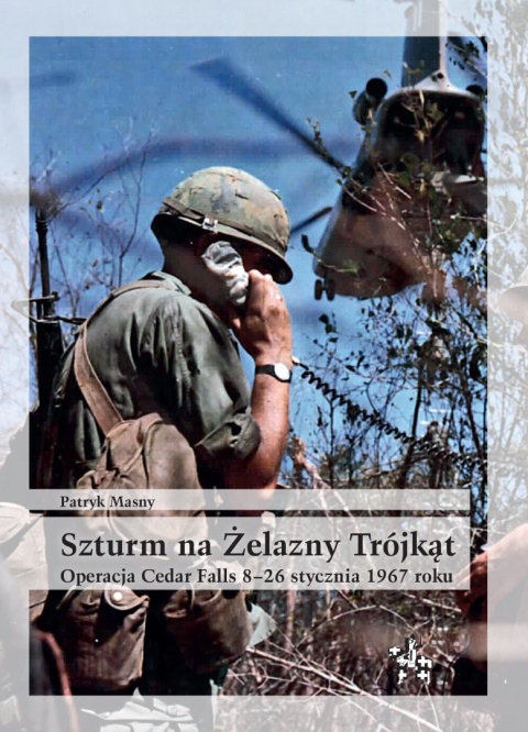 Szturm na Żelazny Trójkąt. Operacja Cedar Falls 8–26 stycznia 1967 roku Szturm na Żelazny Trójkąt. Operacja Cedar Falls 8–26 stycznia 1967 roku