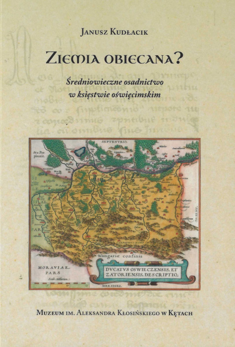 Ziemia obiecana? Średniowieczne osadnictwo w księstwie oświęcimskim Ziemia obiecana? Średniowieczne osadnictwo w księstwie oświęcimskim