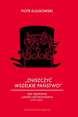 Zniszczyć wszelkie państwo - idee wędrowne Ludwika Królikowskiego 1799-1879)