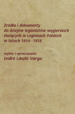 Źródła i dokumenty do dziejów legionistów węgierskich służących w Legionach Polskich w latach 1914-1918