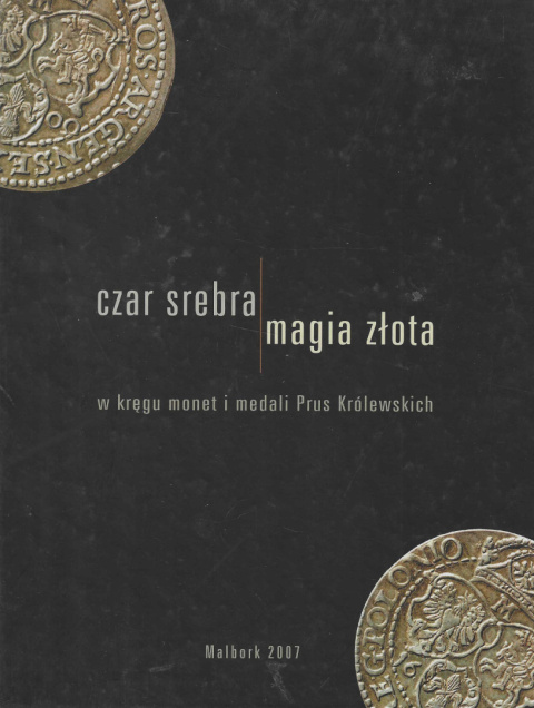 Czar srebra i magia złota. W kręgu monet i medali Prus Królewskich Czar srebra i magia złota. W kręgu monet i medali Prus Królewskich