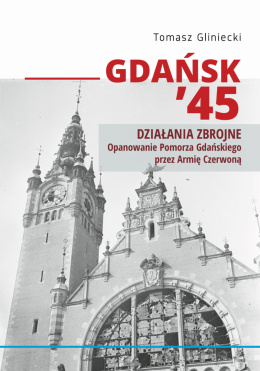 Gdańsk `45 Działania zbrojne. Opanowanie Pomorza Gdańskiego przez Armię Czerwoną