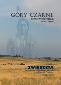 Góry Czarne Serce wszystkiego, co istnieje. Cz. 1. Zwierzęta. Ich kulturowe zastosowanie i znaczenie wśród Lakotów i Szejenów