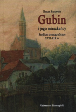 Gubin i jego mieszkańcy. Studium demograficzne XVII-XIX w.