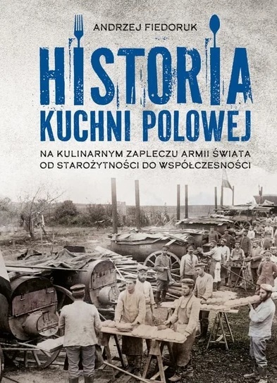 Historia kuchni polowej. Na kulinarnym zapleczu armii świata od starożytności do współczesności