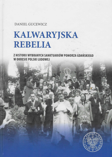 Kalwaryjska rebelia. Z historii wybranych sanktuariów Pomorza Gdańskiego w okresie Polski Ludowej Kalwaryjska rebelia. Z historii wybranych sanktuariów Pomorza Gdańskiego w okresie Polski Ludowej