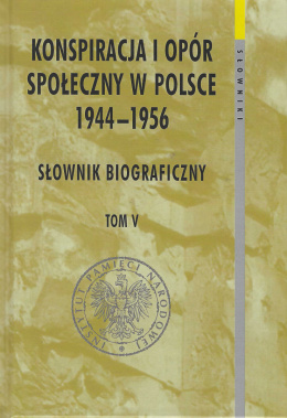 Konspiracja i opór społeczny w Polsce 1944 - 1956 tom V. Słownik biograficzny
