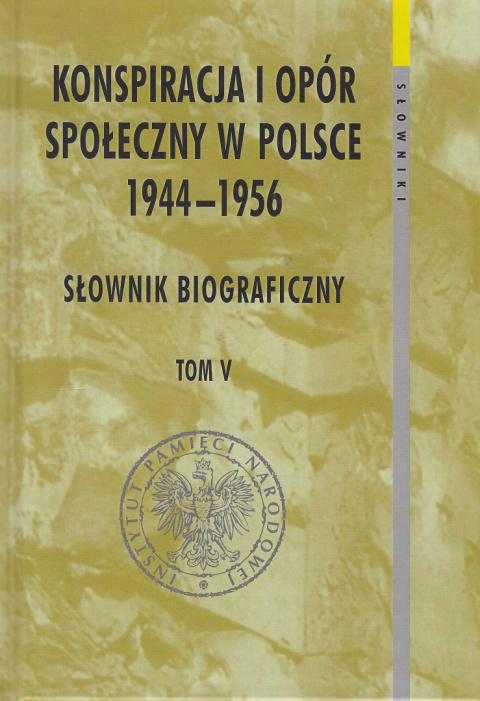 Konspiracja i opór społeczny w Polsce 1944 - 1956 tom V. Słownik biograficzny Konspiracja i opór społeczny w Polsce 1944 - 1956 tom V. Słownik biograficzny