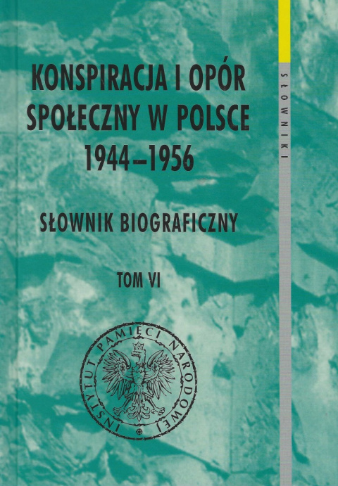 Konspiracja i opór społeczny w Polsce 1944 - 1956 tom VI. Słownik biograficzny Konspiracja i opór społeczny w Polsce 1944 - 1956 tom VI. Słownik biograficzny