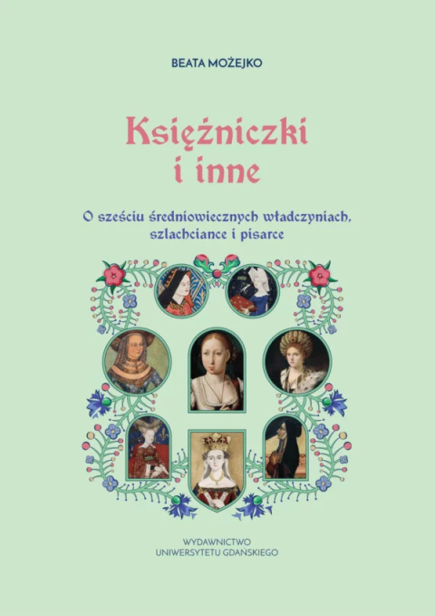 Księżniczki i inne. O sześciu średniowiecznych władczyniach, szlachciance i pisarce