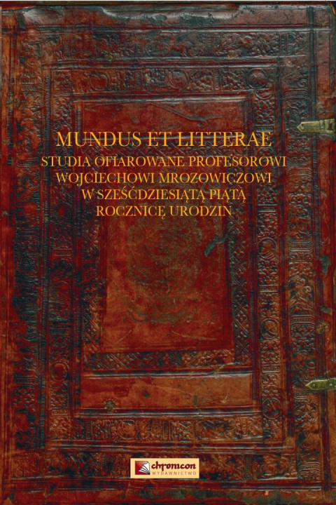 MUNDUS ET LITTERAE Studia ofiarowane Profesorowi Wojciechowi Mrozowiczowi w sześćdziesiątą piątą rocznicę urodzin