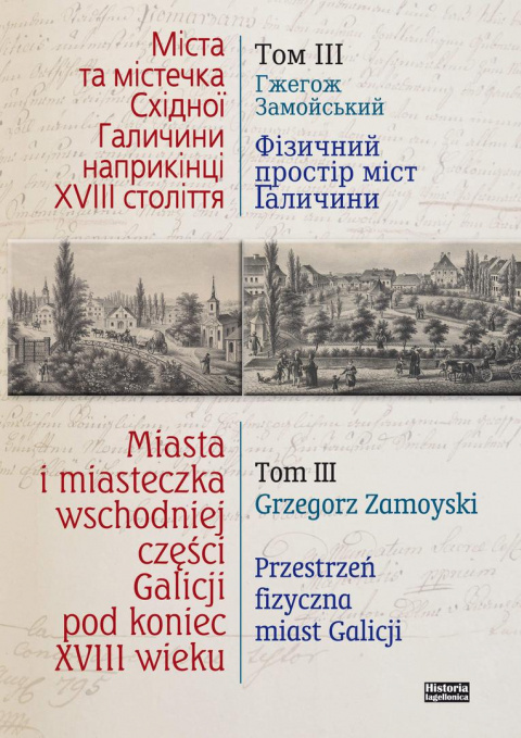 Miasta i miasteczka wschodniej części Galicji pod koniec XVIII wieku Tom III. Przestrzeń fizyczna miast Galicji Miasta i miasteczka wschodniej części Galicji pod koniec XVIII wieku Tom III. Przestrzeń fizyczna miast Galicji