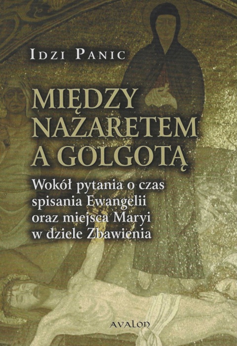 Między Nazaretem a Golgotą. Wokół pytania o czas spisania Ewangelii oraz miejsca Maryi w dziele Zbawienia