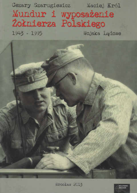 Mundur i wyposażenie Żołnierza Polskiego 1943 - 1995. Wojska Lądowe Mundur i wyposażenie Żołnierza Polskiego 1943 - 1995. Wojska Lądowe