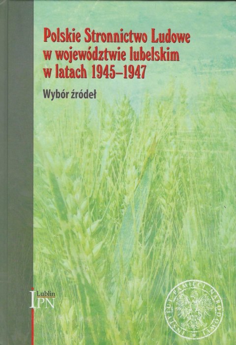 Polskie Stronnictwo Ludowe w województwie lubelskim w latach 1945 - 1947. Wybór źródeł