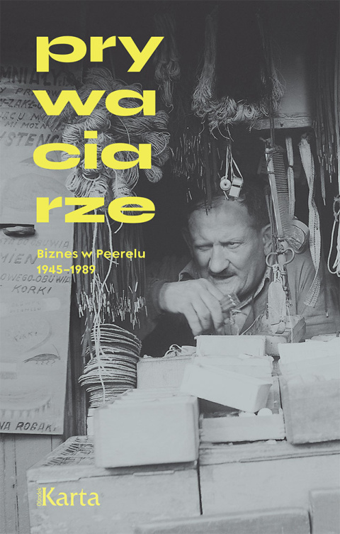 Prywaciarze. Biznes w Peerelu 1945-1989 Prywaciarze. Biznes w Peerelu 1945-1989