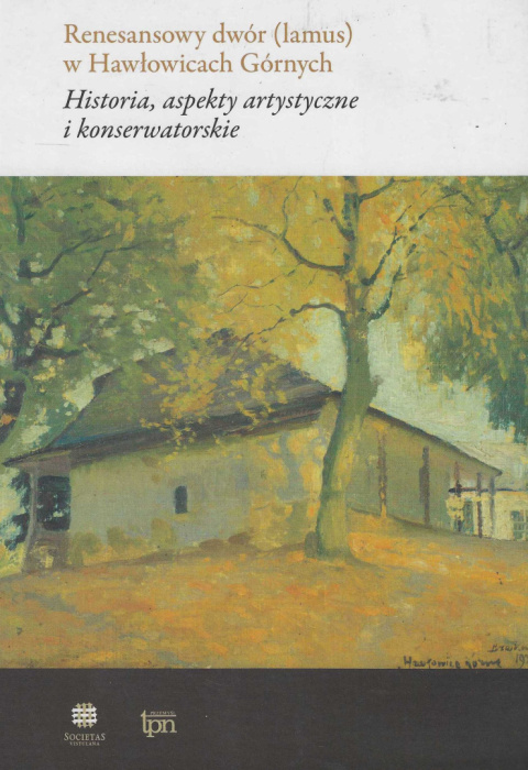 Renesansowy dwór (lamus) w Hawłowicach Górnych. Historia, aspekty artystyczne i konserwatorskie Renesansowy dwór (lamus) w Hawłowicach Górnych. Historia, aspekty artystyczne i konserwatorskie
