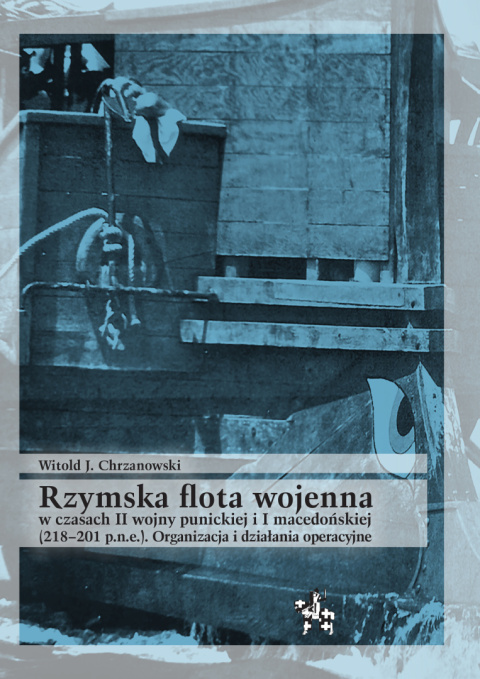 Rzymska flota wojenna w czasach II wojny punickiej i I macedońskiej (218–201 p.n.e.). Organizacja i działania operacyjne Rzymska flota wojenna w czasach II wojny punickiej i I macedońskiej (218–201 p.n.e.). Organizacja i działania operacyjne