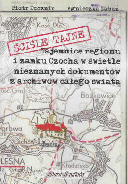 Ściśle tajne. Tajemnice regionu i zamku Czocha w świetle nieznanych dokumentów z archiwów całego świata