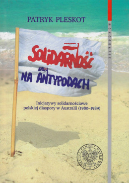 Solidarność na Antypodach. Inicjatywy solidarnościowe polskiej diaspory w Australii (1980 - 1989)